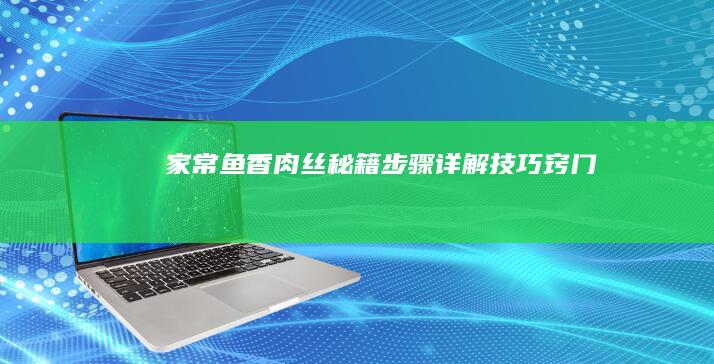 家常鱼香肉丝秘籍：步骤详解+技巧窍门